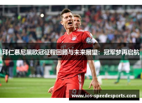 拜仁慕尼黑欧冠征程回顾与未来展望：冠军梦再启航