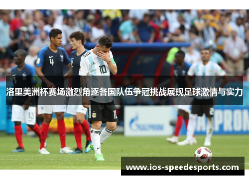 洛里美洲杯赛场激烈角逐各国队伍争冠挑战展现足球激情与实力 洛里美洲杯赛场激烈角逐各国队伍争冠挑战展现足球激情与实力