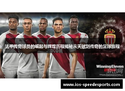 法甲传奇球员的崛起与辉煌历程揭秘从天赋到传奇的足球旅程 法甲传奇球员的崛起与辉煌历程揭秘从天赋到传奇的足球旅程