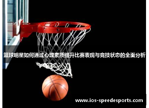 篮球明星如何通过心理素质提升比赛表现与竞技状态的全面分析