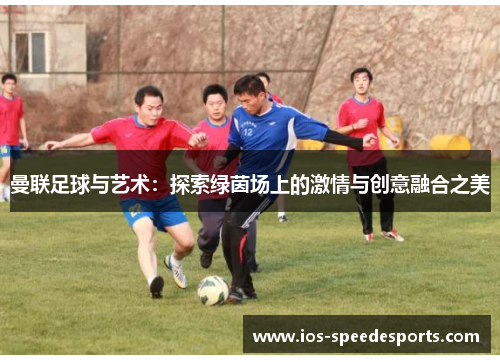 曼联足球与艺术：探索绿茵场上的激情与创意融合之美