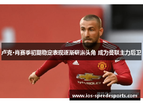 卢克·肖赛季初期稳定表现逐渐崭露头角 成为曼联主力后卫 卢克·肖赛季初期稳定表现逐渐崭露头角 成为曼联主力后卫