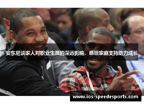 安东尼谈家人对职业生涯的深远影响,感恩家庭支持助力成长 安东尼谈家人对职业生涯的深远影响,感恩家庭支持助力成长