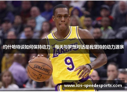 约什哈特谈如何保持动力：每天与梦想对话是我坚持的动力源泉