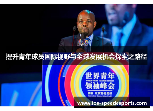 提升青年球员国际视野与全球发展机会探索之路径 提升青年球员国际视野与全球发展机会探索之路径