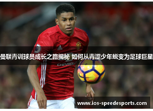 曼联青训球员成长之路揭秘 如何从青涩少年蜕变为足球巨星 曼联青训球员成长之路揭秘 如何从青涩少年蜕变为足球巨星
