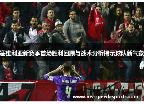 塞维利亚新赛季首场胜利回顾与战术分析揭示球队新气象 塞维利亚新赛季首场胜利回顾与战术分析揭示球队新气象