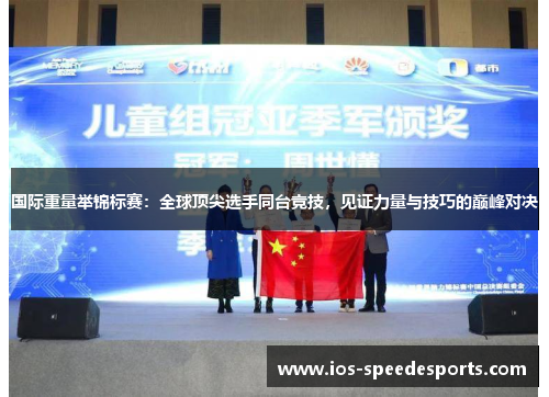 国际重量举锦标赛：全球顶尖选手同台竞技，见证力量与技巧的巅峰对决