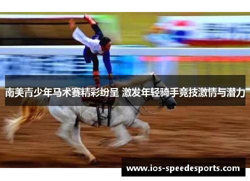南美青少年马术赛精彩纷呈 激发年轻骑手竞技激情与潜力 南美青少年马术赛精彩纷呈 激发年轻骑手竞技激情与潜力