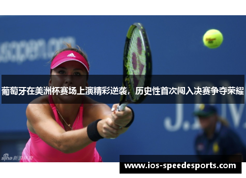 葡萄牙在美洲杯赛场上演精彩逆袭,历史性首次闯入决赛争夺荣耀 葡萄牙在美洲杯赛场上演精彩逆袭,历史性首次闯入决赛争夺荣耀