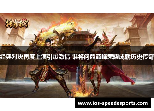 经典对决再度上演引爆激情 谁将问鼎巅峰荣耀成就历史传奇