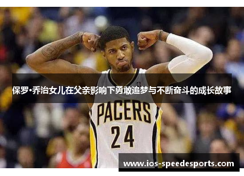 保罗·乔治女儿在父亲影响下勇敢追梦与不断奋斗的成长故事 保罗·乔治女儿在父亲影响下勇敢追梦与不断奋斗的成长故事