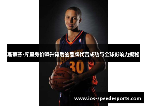 斯蒂芬·库里身价飙升背后的品牌代言成功与全球影响力揭秘 斯蒂芬·库里身价飙升背后的品牌代言成功与全球影响力揭秘