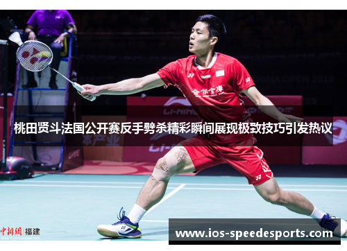 桃田贤斗法国公开赛反手劈杀精彩瞬间展现极致技巧引发热议 桃田贤斗法国公开赛反手劈杀精彩瞬间展现极致技巧引发热议