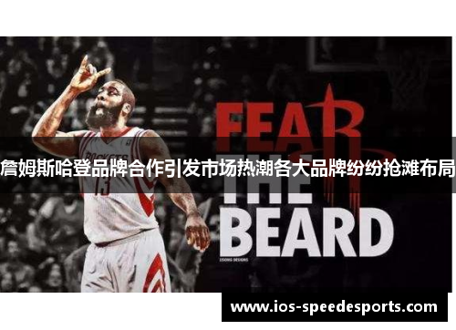 詹姆斯哈登品牌合作引发市场热潮各大品牌纷纷抢滩布局