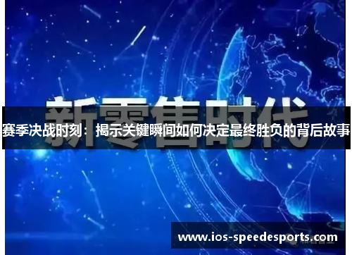 赛季决战时刻:揭示关键瞬间如何决定最终胜负的背后故事 赛季决战时刻:揭示关键瞬间如何决定最终胜负的背后故事