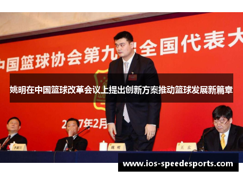 姚明在中国篮球改革会议上提出创新方案推动篮球发展新篇章 姚明在中国篮球改革会议上提出创新方案推动篮球发展新篇章