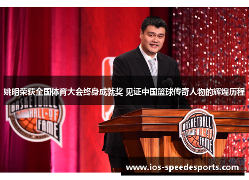姚明荣获全国体育大会终身成就奖 见证中国篮球传奇人物的辉煌历程 姚明荣获全国体育大会终身成就奖 见证中国篮球传奇人物的辉煌历程