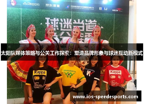 太阳队媒体策略与公关工作探索:塑造品牌形象与球迷互动新模式 太阳队媒体策略与公关工作探索:塑造品牌形象与球迷互动新模式