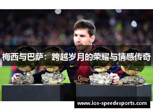 梅西与巴萨:跨越岁月的荣耀与情感传奇 梅西与巴萨:跨越岁月的荣耀与情感传奇