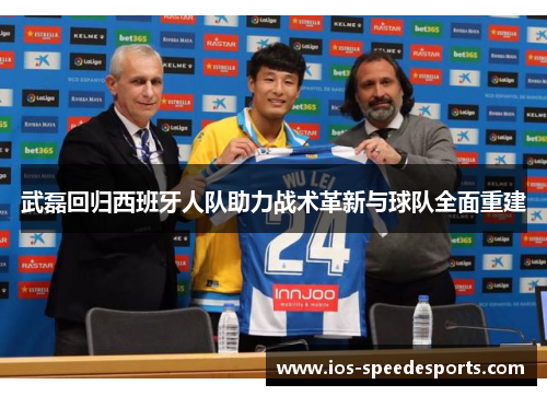 武磊回归西班牙人队助力战术革新与球队全面重建 武磊回归西班牙人队助力战术革新与球队全面重建