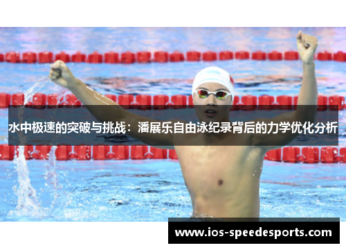 水中极速的突破与挑战:潘展乐自由泳纪录背后的力学优化分析 水中极速的突破与挑战:潘展乐自由泳纪录背后的力学优化分析