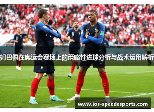 姆巴佩在奥运会赛场上的策略性进球分析与战术运用解析
