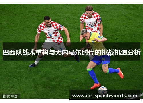 巴西队战术重构与无内马尔时代的挑战机遇分析