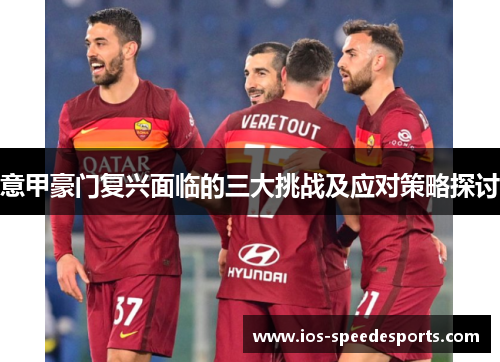 意甲豪门复兴面临的三大挑战及应对策略探讨 意甲豪门复兴面临的三大挑战及应对策略探讨