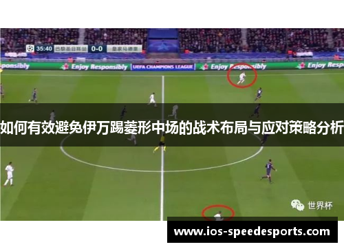 如何有效避免伊万踢菱形中场的战术布局与应对策略分析 如何有效避免伊万踢菱形中场的战术布局与应对策略分析