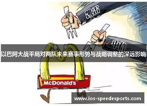 以巴阿大战平局对两队未来赛事形势与战略调整的深远影响
