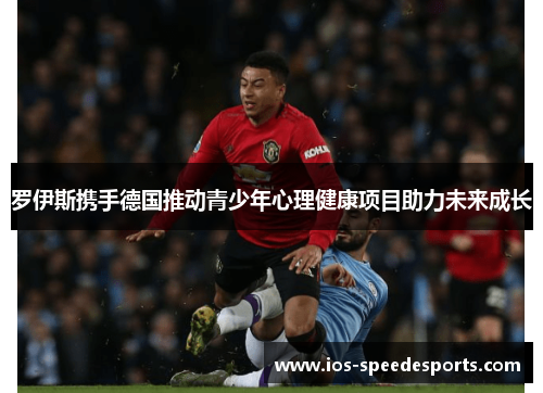 罗伊斯携手德国推动青少年心理健康项目助力未来成长 罗伊斯携手德国推动青少年心理健康项目助力未来成长