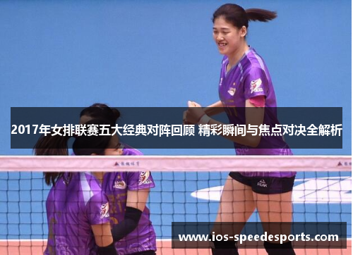 2017年女排联赛五大经典对阵回顾 精彩瞬间与焦点对决全解析 2017年女排联赛五大经典对阵回顾 精彩瞬间与焦点对决全解析