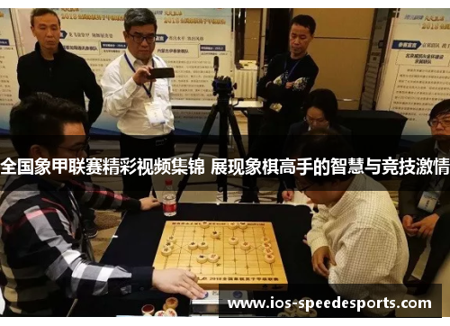 全国象甲联赛精彩视频集锦 展现象棋高手的智慧与竞技激情