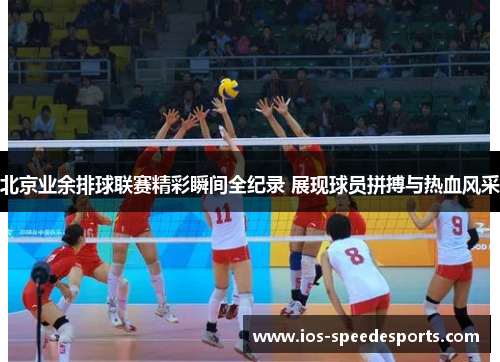 北京业余排球联赛精彩瞬间全纪录 展现球员拼搏与热血风采