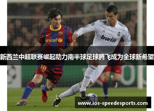 新西兰中超联赛崛起助力南半球足球腾飞成为全球新希望 新西兰中超联赛崛起助力南半球足球腾飞成为全球新希望