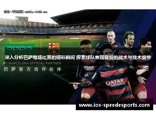 深入分析巴萨每场比赛的精彩瞬间 探索球队表现背后的战术与技术细节 深入分析巴萨每场比赛的精彩瞬间 探索球队表现背后的战术与技术细节