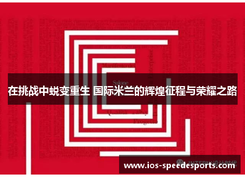 在挑战中蜕变重生 国际米兰的辉煌征程与荣耀之路 在挑战中蜕变重生 国际米兰的辉煌征程与荣耀之路