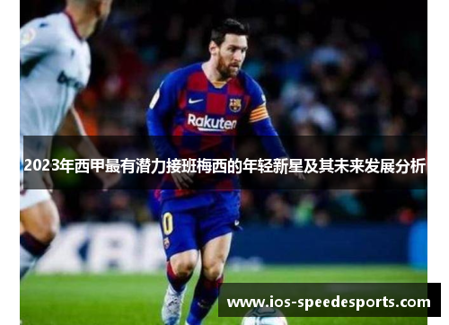 2023年西甲最有潜力接班梅西的年轻新星及其未来发展分析
