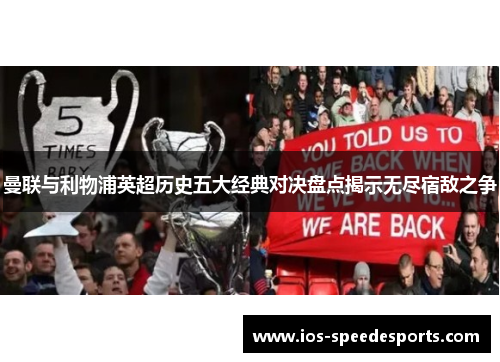 曼联与利物浦英超历史五大经典对决盘点揭示无尽宿敌之争 曼联与利物浦英超历史五大经典对决盘点揭示无尽宿敌之争