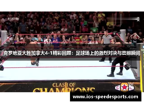 克罗地亚大胜加拿大4-1精彩回顾:足球场上的激烈对决与震撼瞬间 克罗地亚大胜加拿大4-1精彩回顾:足球场上的激烈对决与震撼瞬间