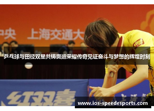 乒乓球与田径双星共铸奥运荣耀传奇见证奋斗与梦想的辉煌时刻 乒乓球与田径双星共铸奥运荣耀传奇见证奋斗与梦想的辉煌时刻