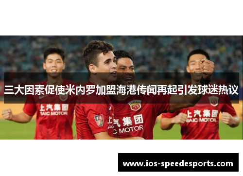 三大因素促使米内罗加盟海港传闻再起引发球迷热议 三大因素促使米内罗加盟海港传闻再起引发球迷热议