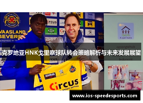 克罗地亚HNK戈里察球队转会策略解析与未来发展展望