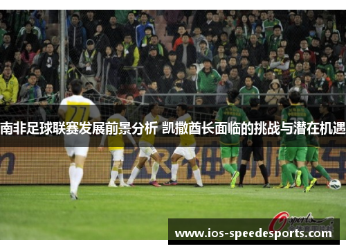 南非足球联赛发展前景分析 凯撒酋长面临的挑战与潜在机遇