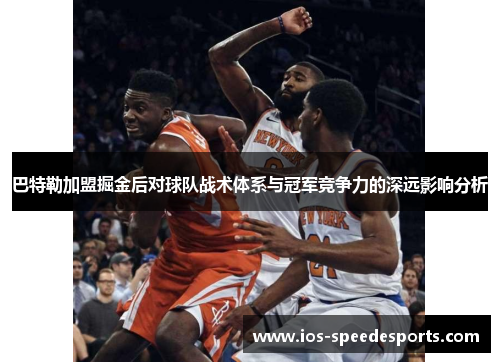 巴特勒加盟掘金后对球队战术体系与冠军竞争力的深远影响分析 巴特勒加盟掘金后对球队战术体系与冠军竞争力的深远影响分析