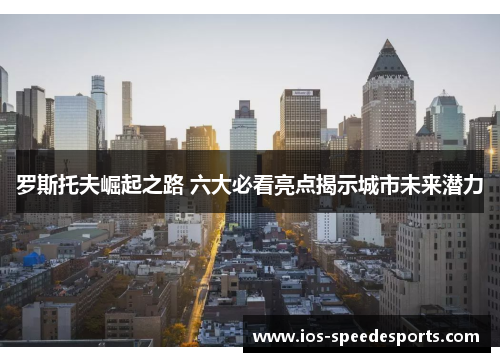 罗斯托夫崛起之路 六大必看亮点揭示城市未来潜力