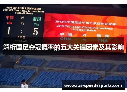 解析国足夺冠概率的五大关键因素及其影响 解析国足夺冠概率的五大关键因素及其影响