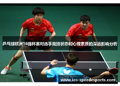 乒乓球欧洲16强杯赛对选手竞技状态和心理素质的深远影响分析 乒乓球欧洲16强杯赛对选手竞技状态和心理素质的深远影响分析