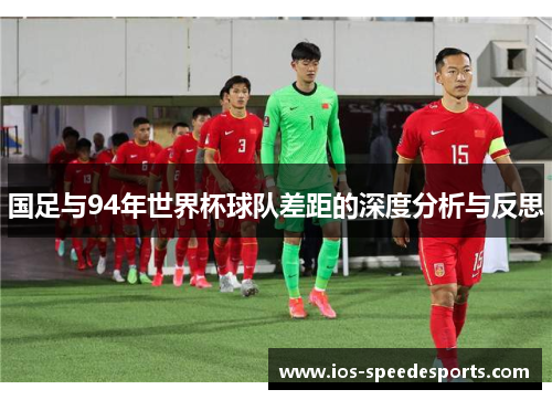 国足与94年世界杯球队差距的深度分析与反思